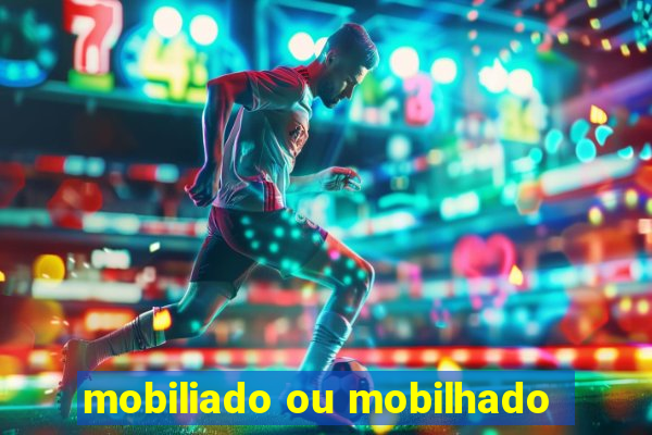 mobiliado ou mobilhado